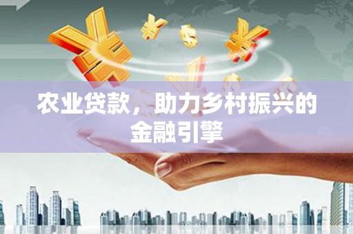 定西农业贷款，助力乡村振兴的金融引擎