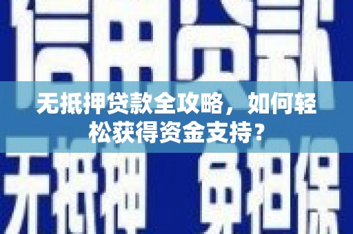 定西无抵押贷款全攻略，如何轻松获得资金支持？