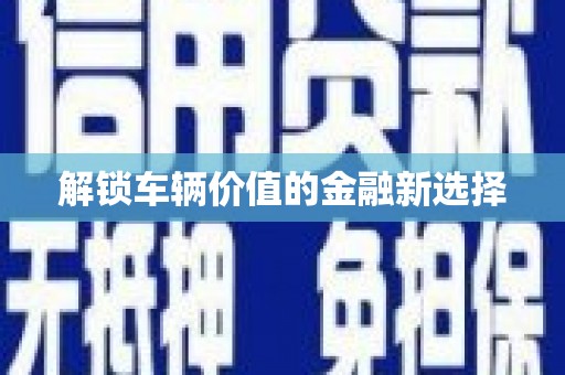 定西解锁车辆价值的金融新选择