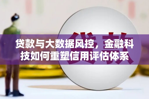 定西贷款与大数据风控，金融科技如何重塑信用评估体系