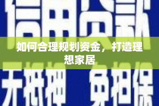 定西如何合理规划资金，打造理想家居