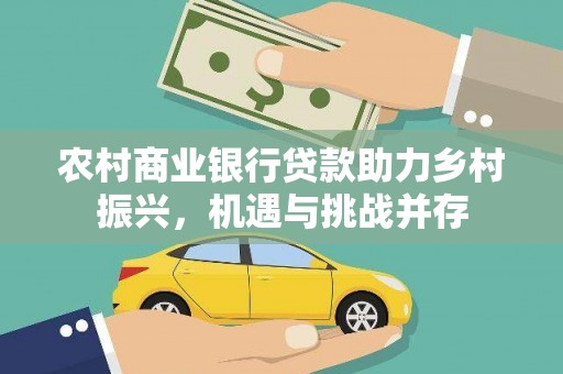 定西农村商业银行贷款助力乡村振兴，机遇与挑战并存