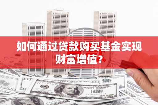 定西如何通过贷款购买基金实现财富增值？