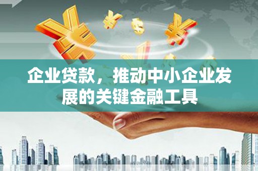 定西企业贷款，推动中小企业发展的关键金融工具