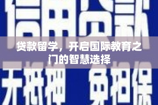 定西贷款留学，开启国际教育之门的智慧选择