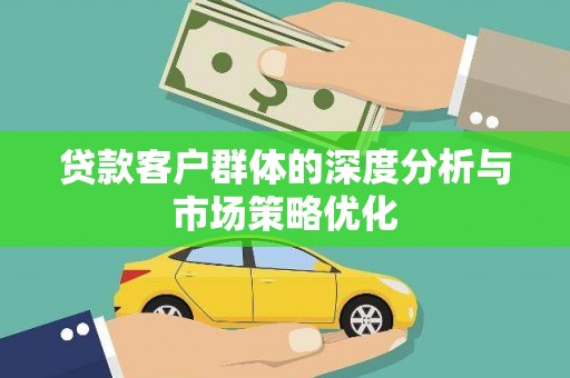 定西贷款客户群体的深度分析与市场策略优化