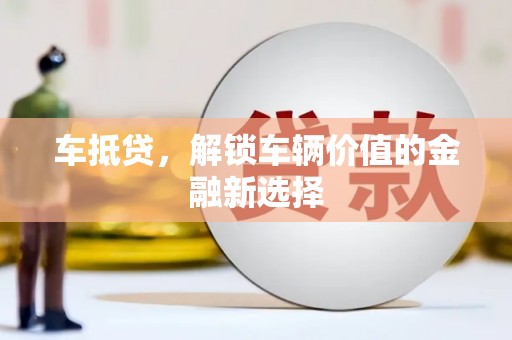 定西车抵贷，解锁车辆价值的金融新选择