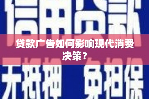 定西贷款广告如何影响现代消费决策？