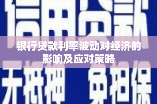 定西银行贷款利率波动对经济的影响及应对策略
