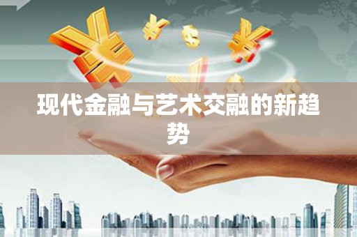 定西现代金融与艺术交融的新趋势