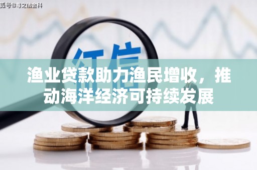定西渔业贷款助力渔民增收，推动海洋经济可持续发展