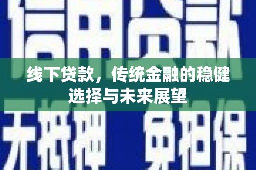 定西线下贷款，传统金融的稳健选择与未来展望