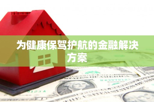 定西为健康保驾护航的金融解决方案