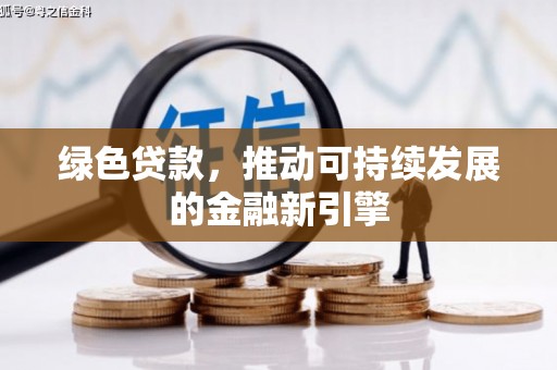 定西绿色贷款，推动可持续发展的金融新引擎