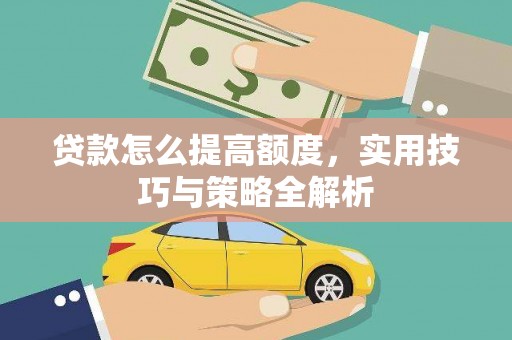 定西贷款怎么提高额度，实用技巧与策略全解析