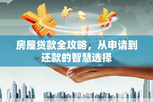 定西房屋贷款全攻略，从申请到还款的智慧选择