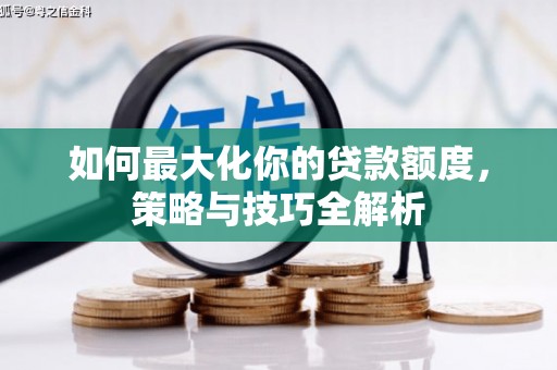 定西如何最大化你的贷款额度，策略与技巧全解析