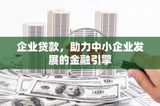 定西企业贷款，助力中小企业发展的金融引擎