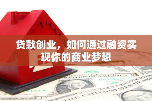 定西贷款创业，如何通过融资实现你的商业梦想
