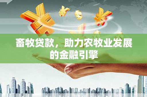 定西畜牧贷款，助力农牧业发展的金融引擎