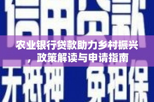 定西农业银行贷款助力乡村振兴，政策解读与申请指南