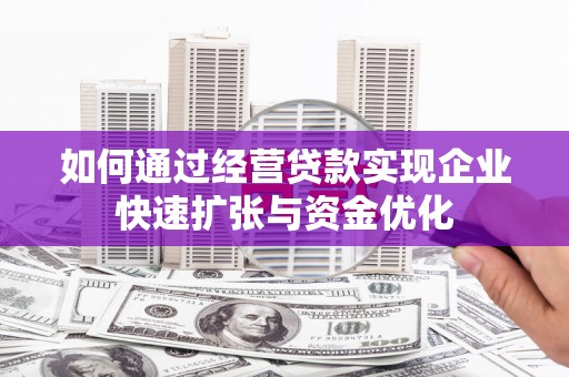 定西如何通过经营贷款实现企业快速扩张与资金优化