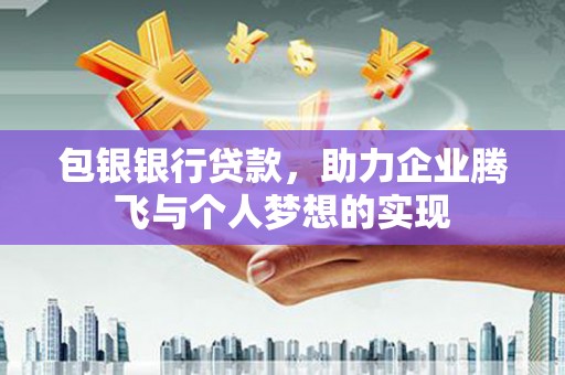 定西包银银行贷款，助力企业腾飞与个人梦想的实现