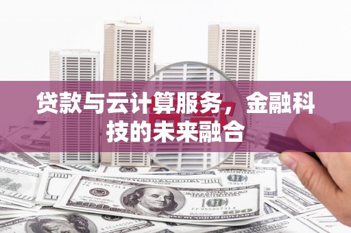 定西贷款与云计算服务，金融科技的未来融合