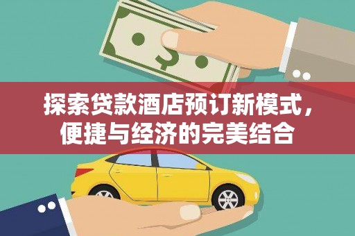 定西探索贷款酒店预订新模式，便捷与经济的完美结合