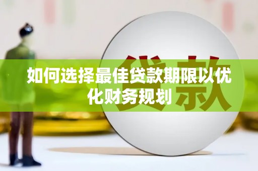 定西如何选择最佳贷款期限以优化财务规划