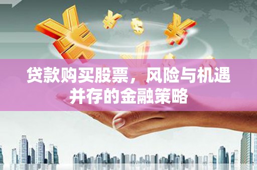 定西贷款购买股票，风险与机遇并存的金融策略