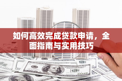 定西如何高效完成贷款申请，全面指南与实用技巧