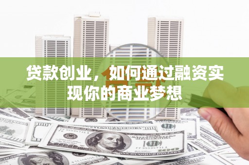 定西贷款创业，如何通过融资实现你的商业梦想