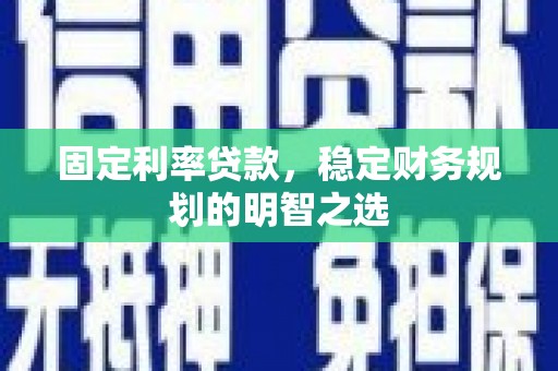 定西固定利率贷款，稳定财务规划的明智之选