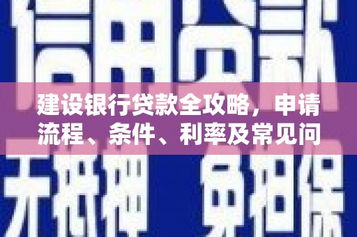 定西建设银行贷款全攻略，申请流程、条件、利率及常见问题解答