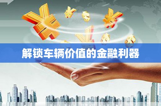 定西解锁车辆价值的金融利器