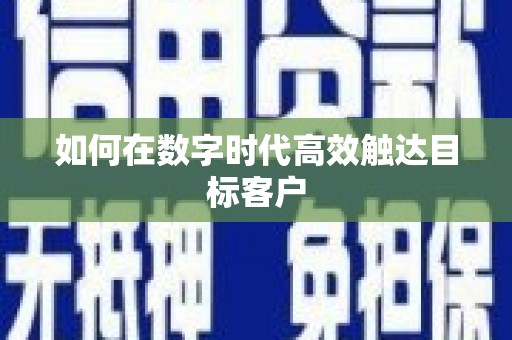 定西如何在数字时代高效触达目标客户