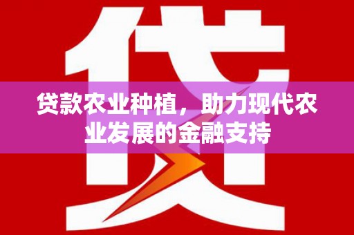 定西贷款农业种植，助力现代农业发展的金融支持